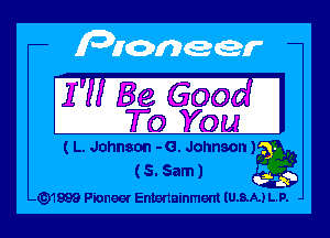177 Be 6003 I
To You

( L. Johnson - G. Johnson)
(5. Sam)

-G)1999 Pioneer Entertainment IU.8.A.) LP.