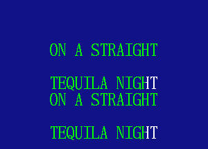 ON A STRAIGHT

TEQUILA NIGHT
ON A STRAIGHT

TEQUILA NIGHT l