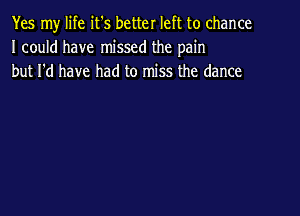 Yes my life it's better left to chance
I could have missed the pain
but I'd have had to miss the dance