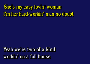 She's my easy lovin woman
I'm heI haId-workin' man no doubt

Yeah we're two of a kind
workin' on a full house