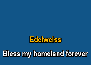Edelweiss

Bless my homeland forever