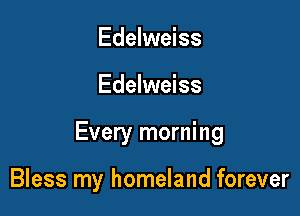 Edelweiss

Edelweiss

Every morning

Bless my homeland forever