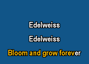 Edelweiss

Edelweiss

Bloom and grow forever