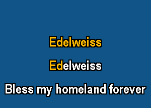 Edelweiss

Edelweiss

Bless my homeland forever