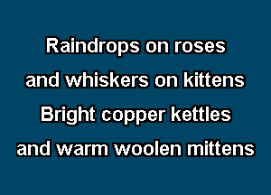 Raindrops on roses
and whiskers on kittens
Bright copper kettles

and warm woolen mittens