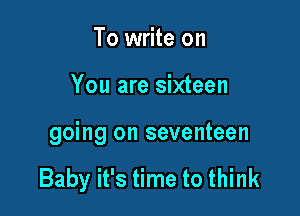 To write on

You are sixteen

going on seventeen

Baby it's time to think