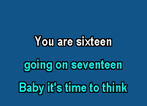 You are sixteen

going on seventeen

Baby it's time to think