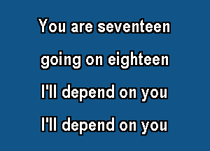 You are seventeen
going on eighteen

I'll depend on you

I'll depend on you