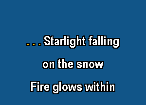 . . . Starlight falling

on the snow

Fire glows within