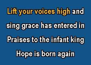 Lift your voices high and
sing grace has entered in
Praises to the infant king

Hope is born again