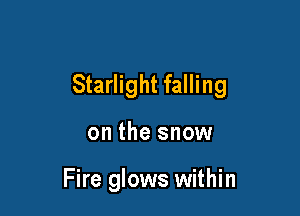 Starlight falling

on the snow

Fire glows within