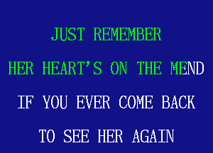 JUST REMEMBER
HER HEARTS ON THE MEND
IF YOU EVER COME BACK
TO SEE HER AGAIN