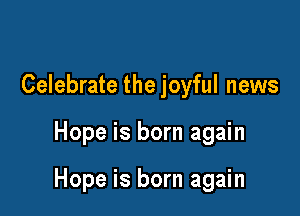Celebrate the joyful news

Hope is born again

Hope is born again