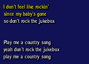 I don't feel like rockin'
since my baby's gone
so don't rock the jukebox

Play me a country song
yeah don't rock the jukebox
playr me a country song