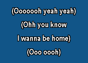 (Ooooooh yeah yeah)

(Ohh you know
I wanna be home)

(000 oooh)