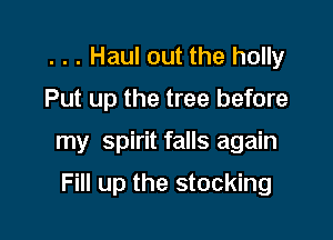 . . . Haul out the holly

Put up the tree before

my spirit falls again

Fill up the stocking