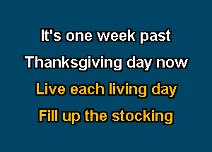 It's one week past

Thanksgiving day now

Live each living day

Fill up the stocking