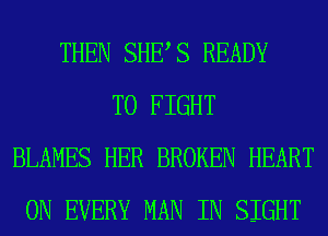 THEN SHES READY
TO FIGHT
BLAMES HER BROKEN HEART
0N EVERY MAN IN SIGHT