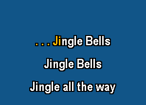 ...Jingle Bells
Jingle Bells

Jingle all the way