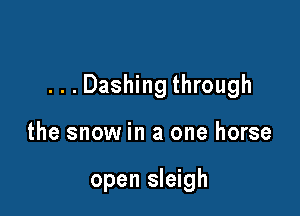 ...Dashing through

the snow in a one horse

open sleigh