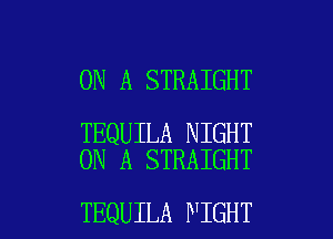 ON A STRAIGHT

TEQUILA NIGHT
ON A STRAIGHT

TEQUILA WIGHT l