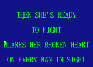 THEN SHES READX
TO FIGHT.
BLAMES HER BROKEN HEART
0N EVERY MAN IN SIGHT