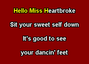 Hello Miss Heartbroke

Sit your sweet self down

It's good to see

your dancin' feet