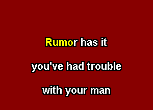 Rumor has it

you've had trouble

with your man