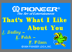 (U) pncweenw

7775 Art of Entertainment

Thails What 11 lLike
About You
g. Hadley -

g. Watch - .5 94
W. Wilson ' y

- s-L
(01994 PIONEER LDCA,INC.