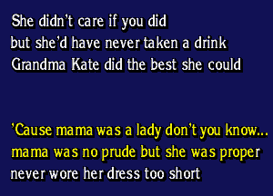 She didn't care if you did
but she'd have never taken a drink
Grandma Kate did the best she could

'Cause mama was a lad)r don't you know...
mama was no prude but she was proper
never wore her dress too short