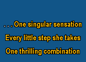 . . . One singular sensation

Every little step she takes

One thrilling combination