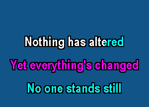 Nothing has altered

No one stands still