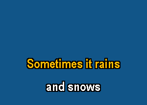 Sometimes it rains

and snows