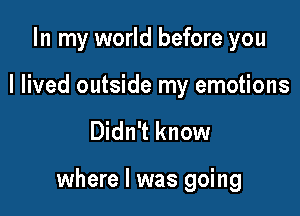 In my world before you

I lived outside my emotions

Didn't know

where l was going