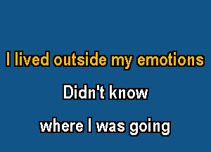 I lived outside my emotions

Didn't know

where l was going