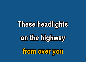 These headlights
on the highway

from over you