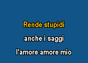 Rende stupidi

anche i saggi

l'amore amore mio