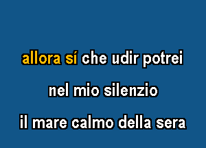 allora si che udir potrei

nel mio silenzio

il mare calmo della sera