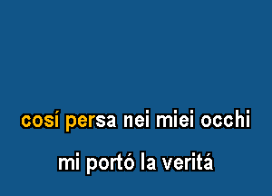 cosi persa nei miei occhi

mi portc') la verita