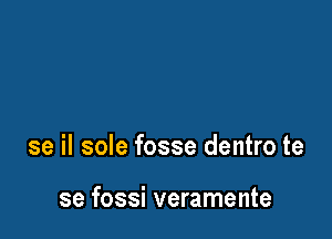 se il sole fosse dentro te

se fossi veramente