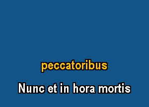 peccatoribus

Nunc et in hora mortis