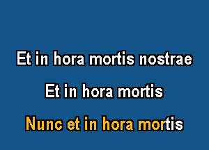 Et in hora mortis nostrae

Et in hora mortis

Nunc et in hora mortis