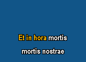 Et in hora mortis

mortis nostrae