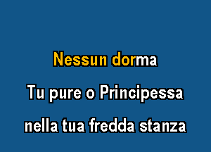 Nessun dorma

Tu pure 0 Principessa

nella tua fredda stanza