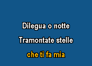 Dilegua o notte

Tramontate stelle

che ti fa mia