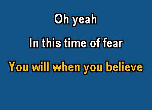 Oh yeah

In this time of fear

You will when you believe