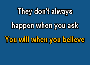 They don't always

happen when you ask

You will when you believe