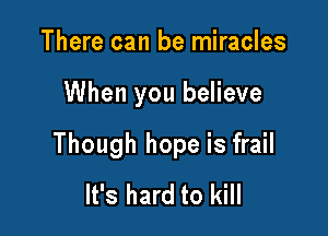 There can be miracles

When you believe

Though hope is frail
It's hard to kill