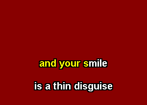 and your smile

is a thin disguise
