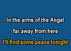 In the arms ofthe Angel

far away from here

I'll find some peace tonight